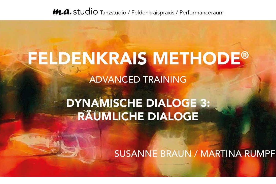 FELDENKRAIS METHODE® ADVANCED TRAINING DYNAMISCHE DIALOGE 3: RÄUMLICHE DIALOGE SUSANNE BRAUN / MARTINA RUMPF
